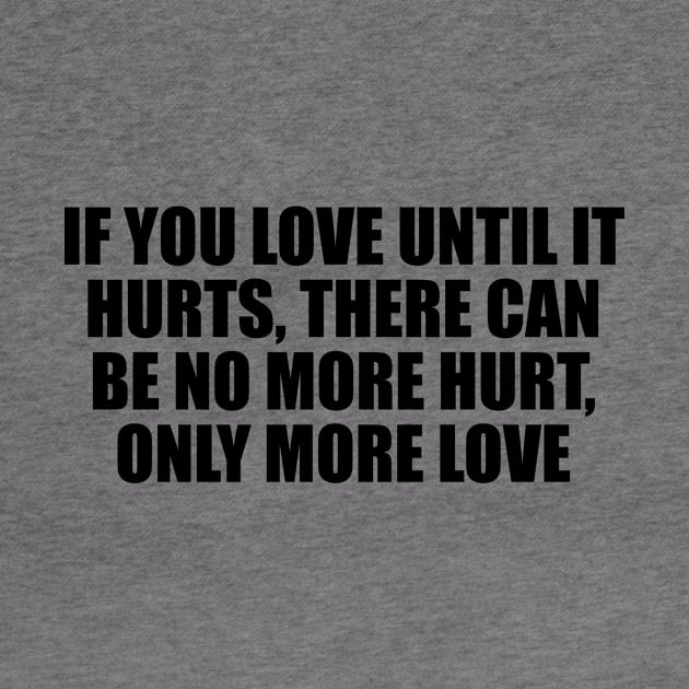 if you love until it hurts, there can be no more hurt, only more love by D1FF3R3NT